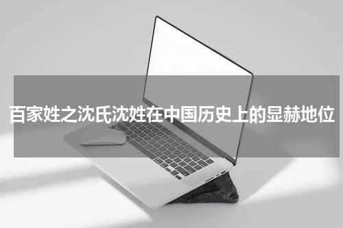 百家姓之沈氏沈姓在中国历史上的显赫地位