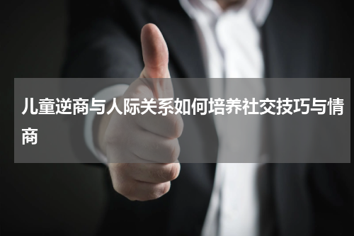 儿童逆商与人际关系如何培养社交技巧与情商