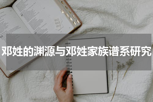 邓姓的渊源与邓姓家族谱系研究