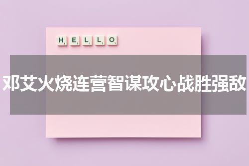 邓艾火烧连营智谋攻心战胜强敌