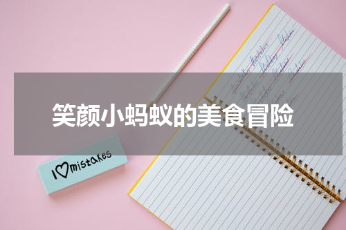 笑颜小蚂蚁的美食冒险