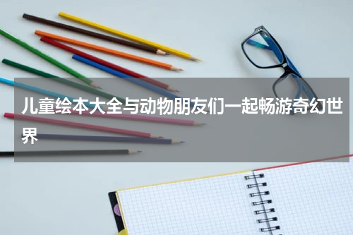 儿童绘本大全与动物朋友们一起畅游奇幻世界