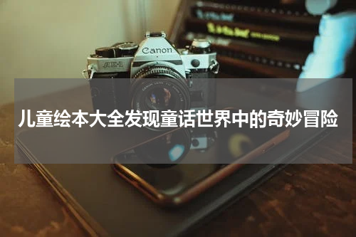 儿童绘本大全发现童话世界中的奇妙冒险