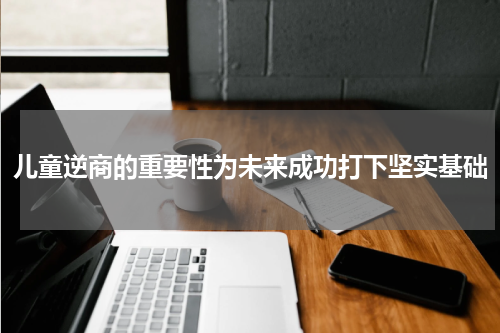 儿童逆商的重要性为未来成功打下坚实基础