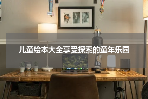 儿童绘本大全享受探索的童年乐园