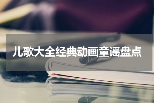 儿歌大全经典动画童谣盘点