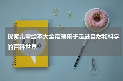 探索儿童绘本大全带领孩子走进自然和科学的百科世界