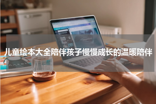 儿童绘本大全陪伴孩子慢慢成长的温暖陪伴