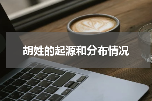 胡姓的起源和分布情况