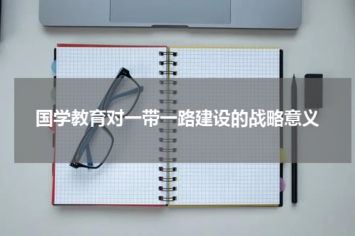 国学教育对一带一路建设的战略意义