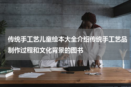 传统手工艺儿童绘本大全介绍传统手工艺品制作过程和文化背景的图书