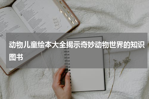 动物儿童绘本大全揭示奇妙动物世界的知识图书