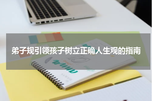 弟子规引领孩子树立正确人生观的指南