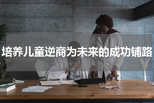 培养儿童逆商为未来的成功铺路