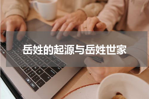 岳姓的起源与岳姓世家