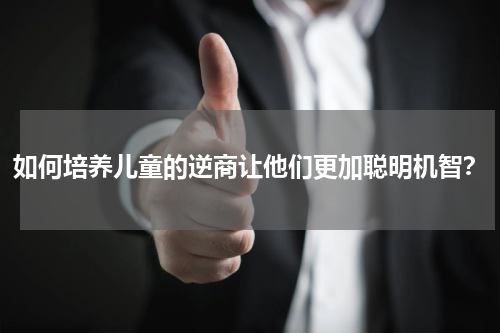 如何培养儿童的逆商让他们更加聪明机智？