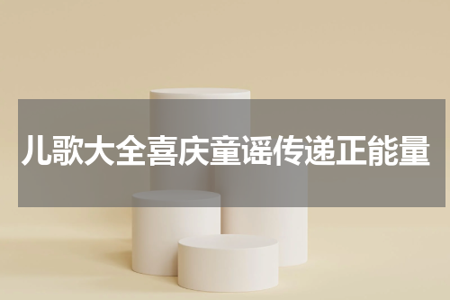 儿歌大全喜庆童谣传递正能量