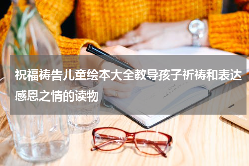 祝福祷告儿童绘本大全教导孩子祈祷和表达感恩之情的读物