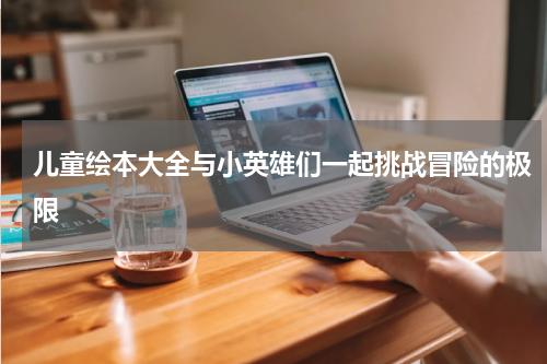 儿童绘本大全与小英雄们一起挑战冒险的极限