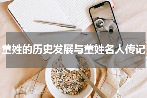 董姓的历史发展与董姓名人传记
