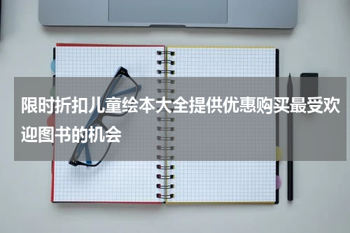 限时折扣儿童绘本大全提供优惠购买最受欢迎图书的机会