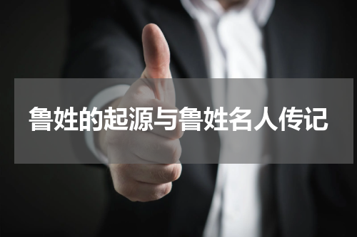 鲁姓的起源与鲁姓名人传记