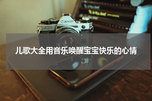 儿歌大全用音乐唤醒宝宝快乐的心情