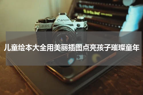 儿童绘本大全用美丽插图点亮孩子璀璨童年