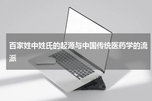 百家姓中姓氏的起源与中国传统医药学的流派
