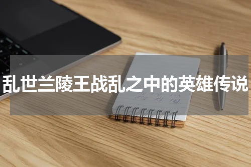 乱世兰陵王战乱之中的英雄传说