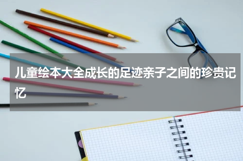 儿童绘本大全成长的足迹亲子之间的珍贵记忆
