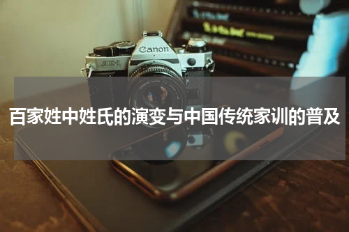 百家姓中姓氏的演变与中国传统家训的普及