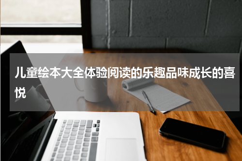 儿童绘本大全体验阅读的乐趣品味成长的喜悦