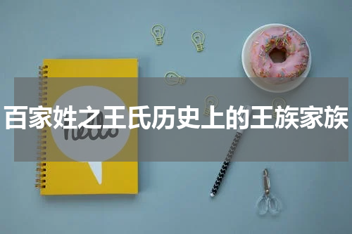 百家姓之王氏历史上的王族家族