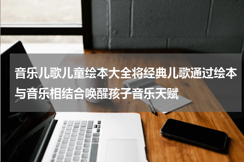 音乐儿歌儿童绘本大全将经典儿歌通过绘本与音乐相结合唤醒孩子音乐天赋