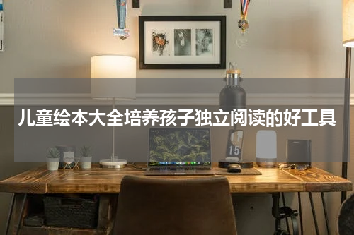 儿童绘本大全培养孩子独立阅读的好工具