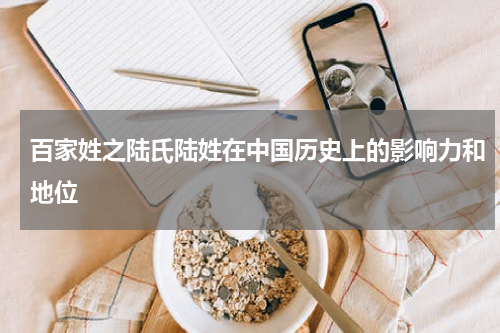 百家姓之陆氏陆姓在中国历史上的影响力和地位