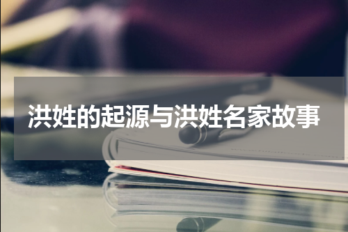 洪姓的起源与洪姓名家故事