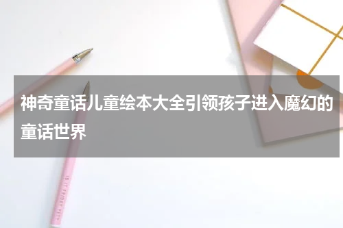 神奇童话儿童绘本大全引领孩子进入魔幻的童话世界