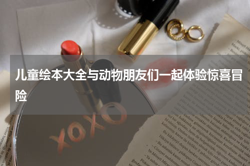 儿童绘本大全与动物朋友们一起体验惊喜冒险