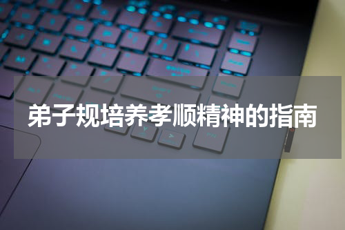 弟子规培养孝顺精神的指南