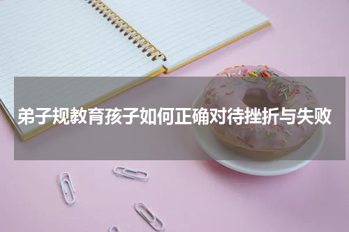 弟子规教育孩子如何正确对待挫折与失败