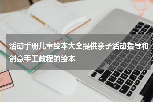 活动手册儿童绘本大全提供亲子活动指导和创意手工教程的绘本